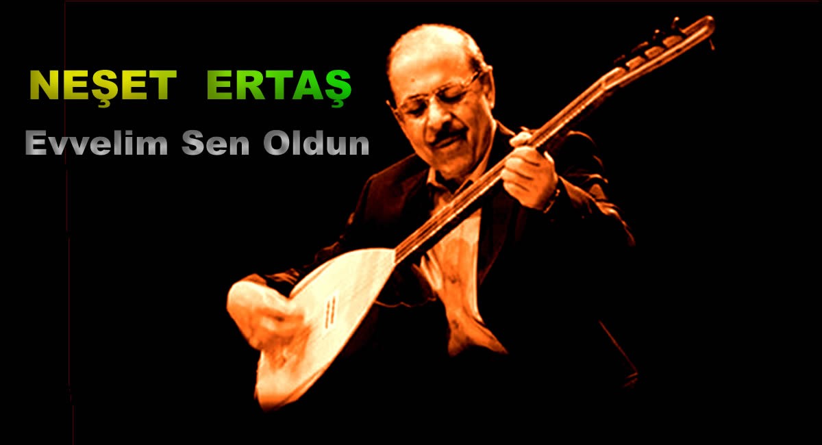 Neşet ERTAŞ * Evvelim sen oldun